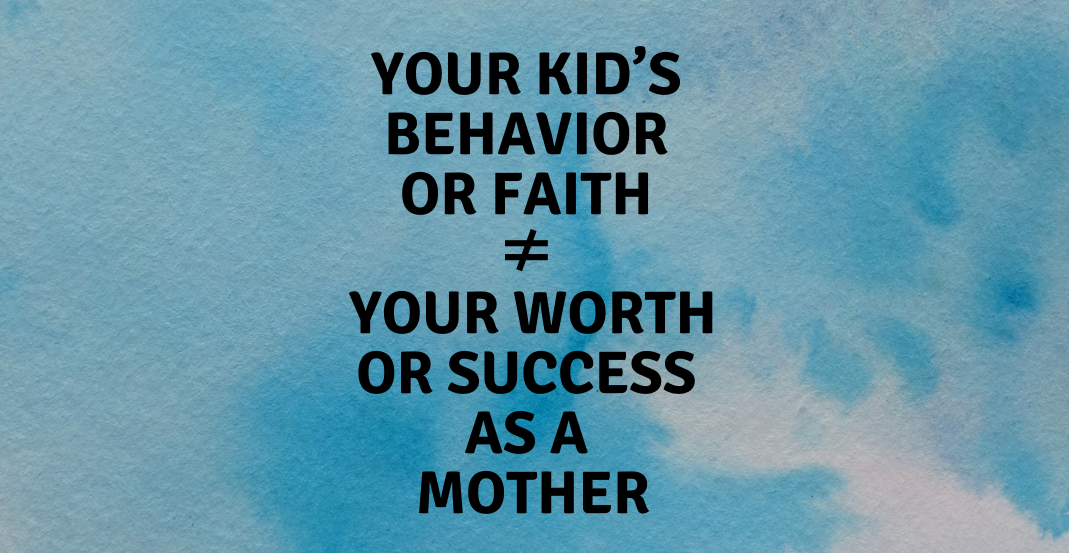 You are currently viewing Your kid’s behavior or faith doesn’t equal your worth or success as a mother